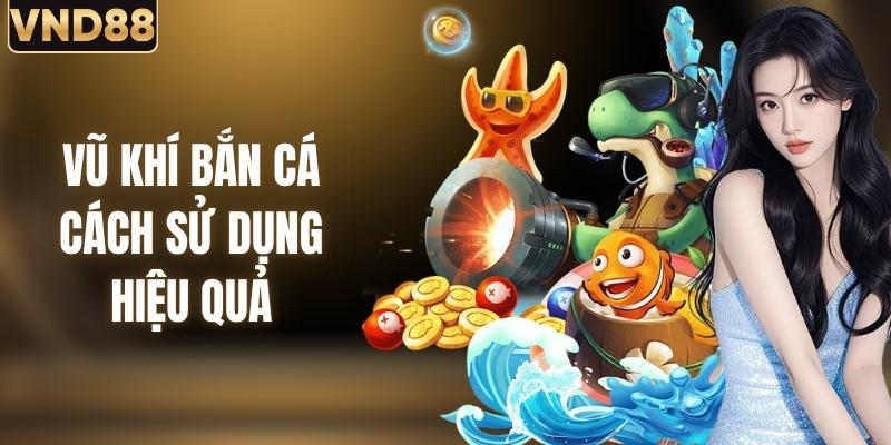Kho Vũ Khí Của Sảnh Bắn Cá VND88 - Cách Sử Dụng Hiệu Quả