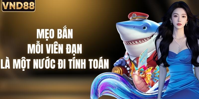 Mẹo Bắn Cá - Mỗi Viên Đạn Là Một Nước Đi Có Tính Toán