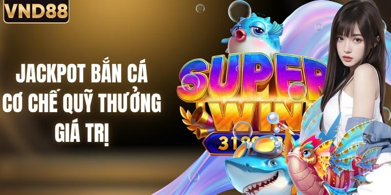 Jackpot Bắn Cá - Khám Phá Cơ Chế Quỹ Thưởng Giá Trị